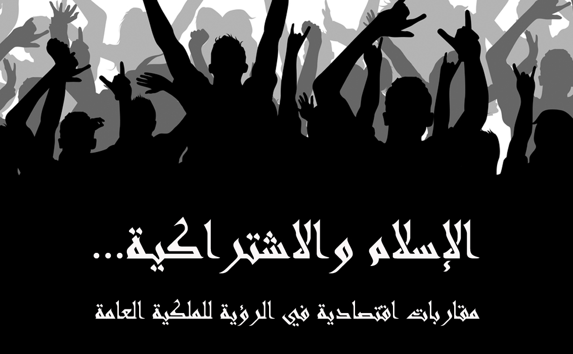 الإسلام والاشتراكية... مقاربات اقتصادية في الرؤية للملكية العامة