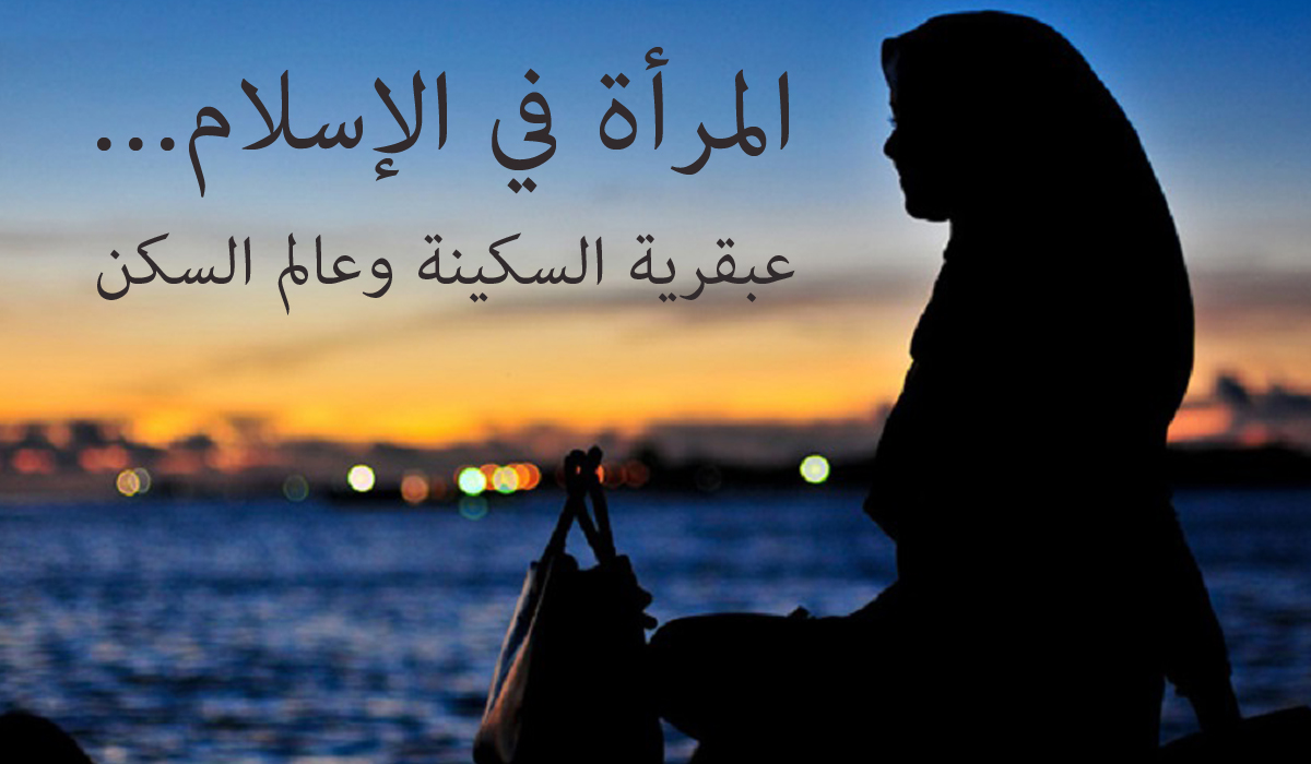 المرأة في الإسلام... عبقرية السكينة وعالم السكن