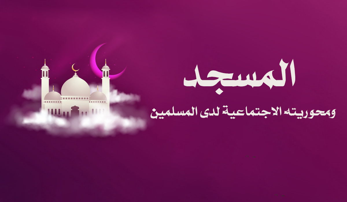المسجد ومحوريته الاجتماعية لدى المسلمين