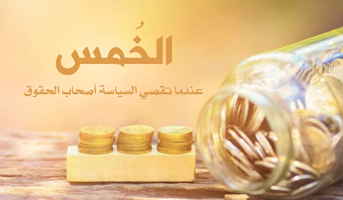 الخمس... عندما تقصي السياسة أصحاب الحقوق