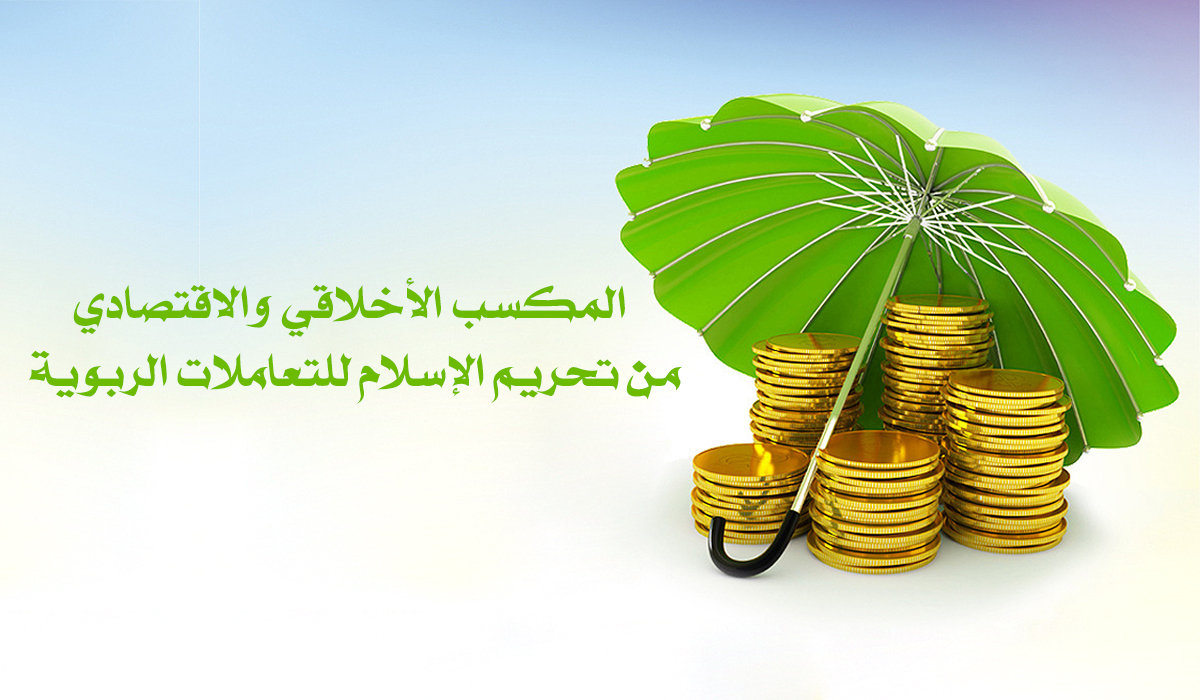 المكسب الأخلاقي والاقتصادي من تحريم الإسلام للتعاملات الربوية