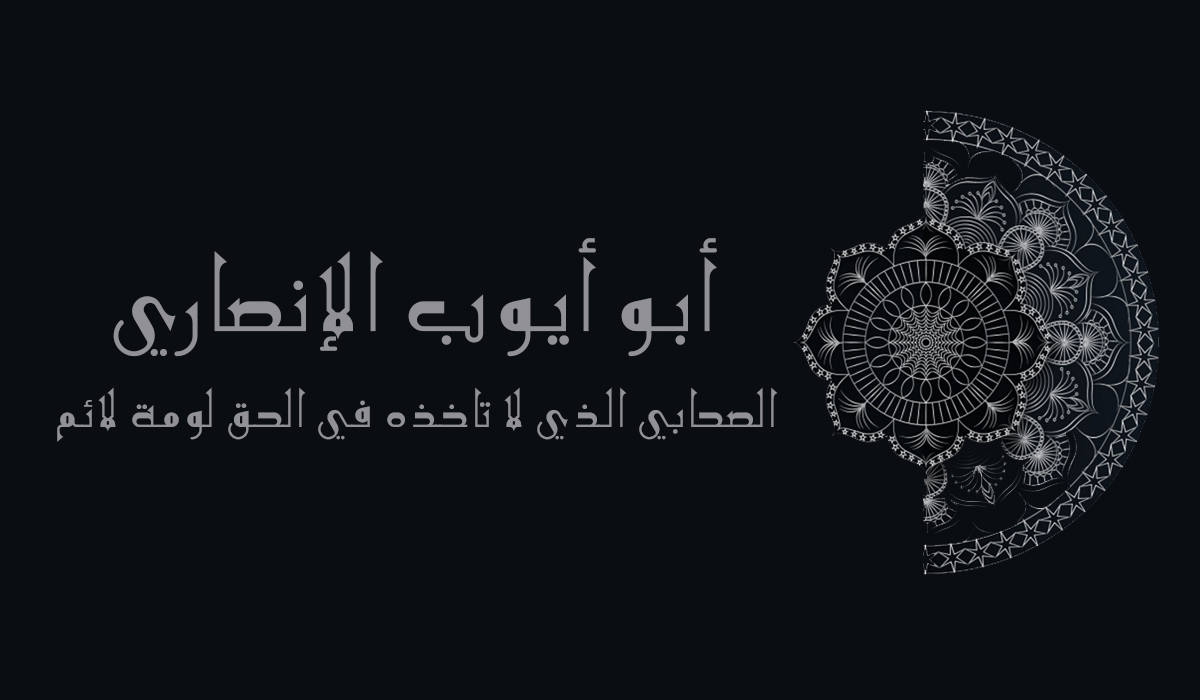 أبو أيوب الإنصاري... الصحابي الذي لا تاخذه في الحق لومة لائم