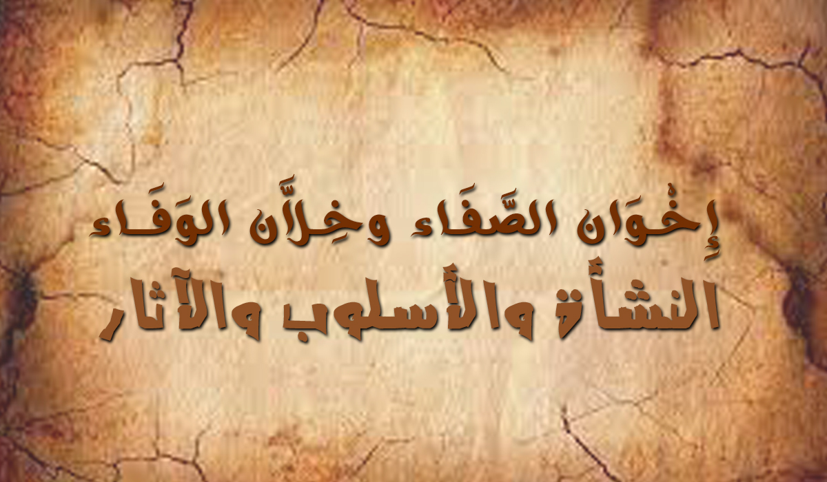 إِخْوَان الصَّفَاء وخِلاَّن الوَفَاء... النشأة والأسلوب والآثار
