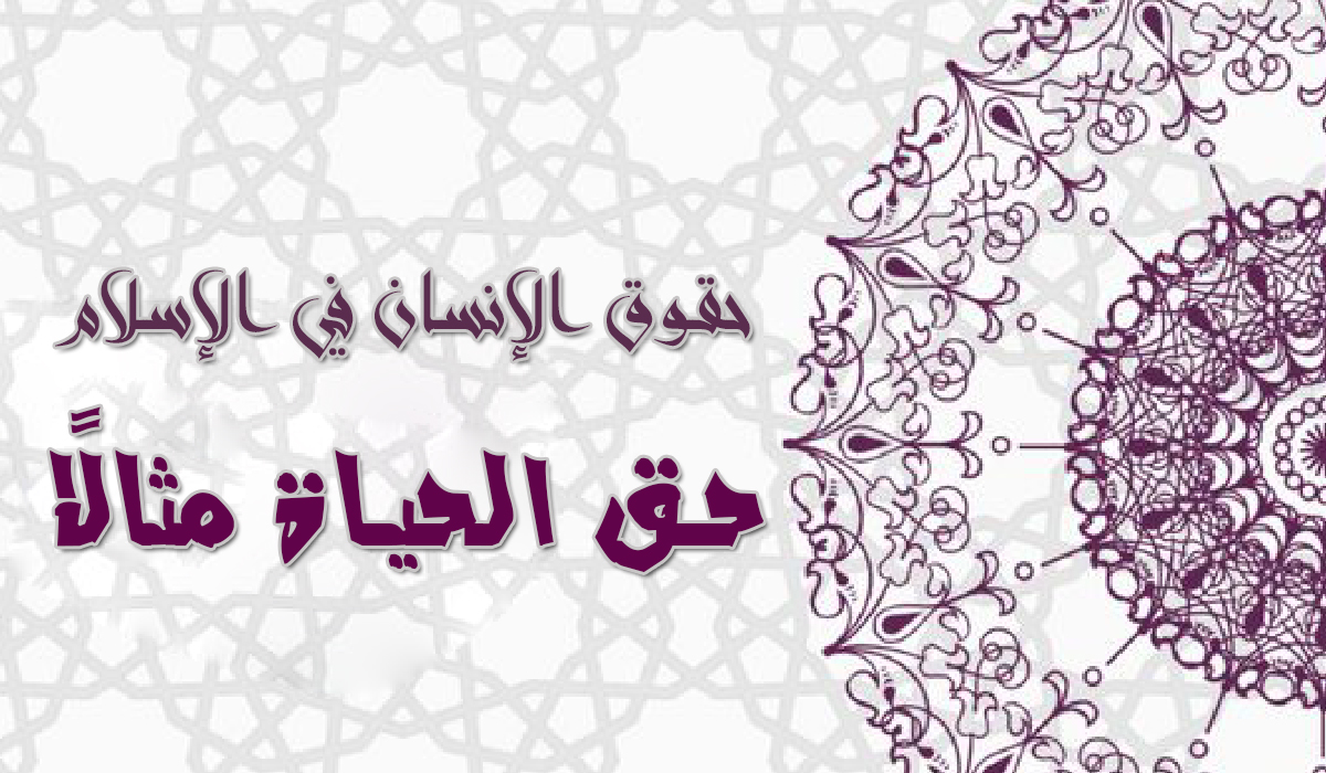 حقوق الإنسان في الإسلام..  حق الحياة مثالًا