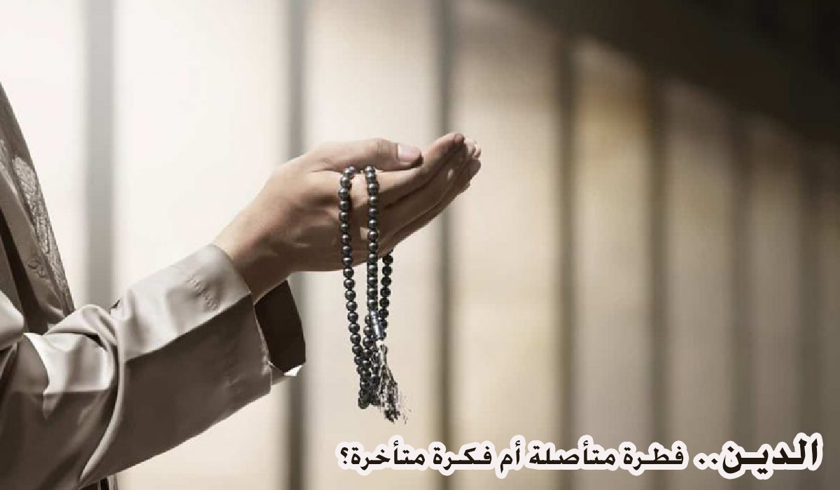 الدين.. فطرة متأصلة أم فكرة متأخرة؟