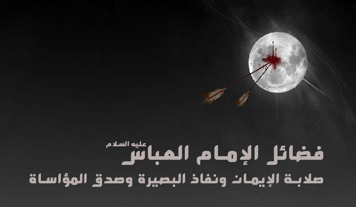 فضائل الإمام العباس..  صلابة الإيمان ونفاذ البصيرة وصدق المؤاساة