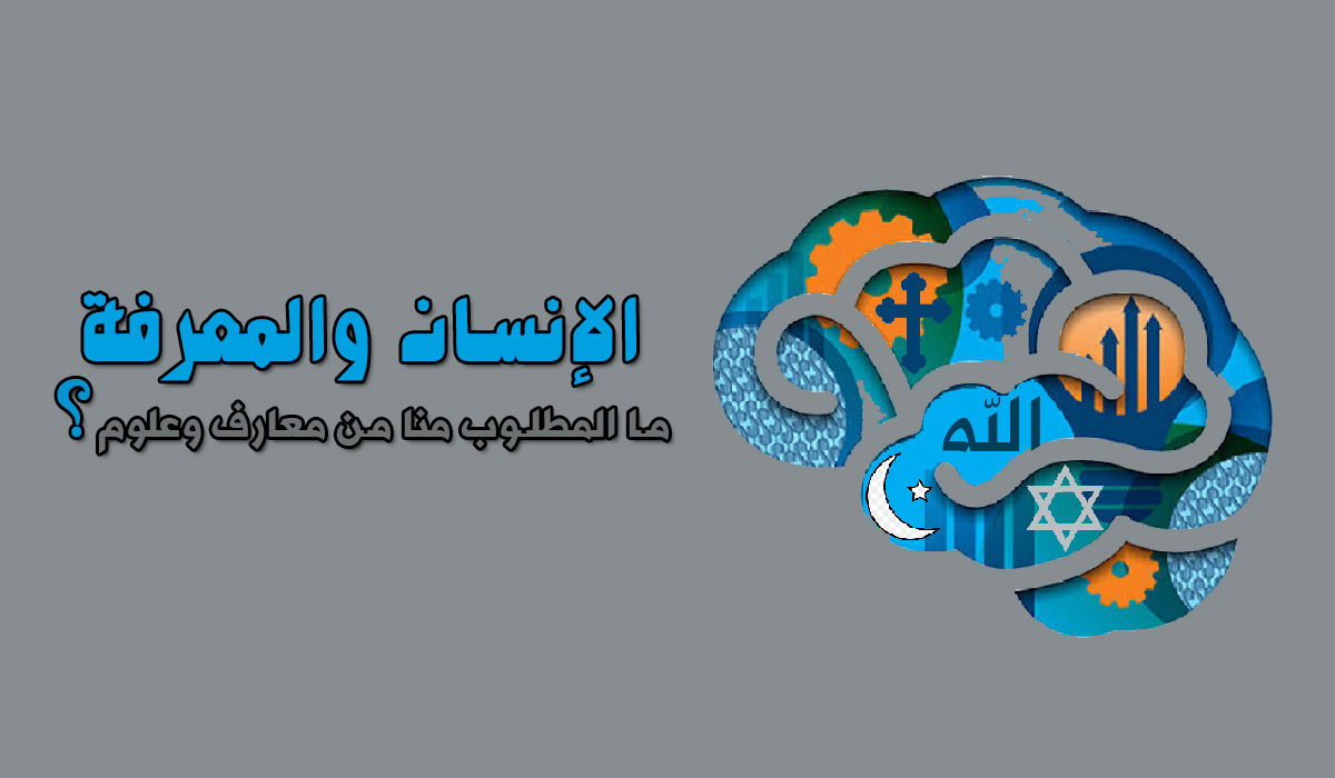 الإنسان والمعرفة.. ما المطلوب منا من معارف وعلوم؟