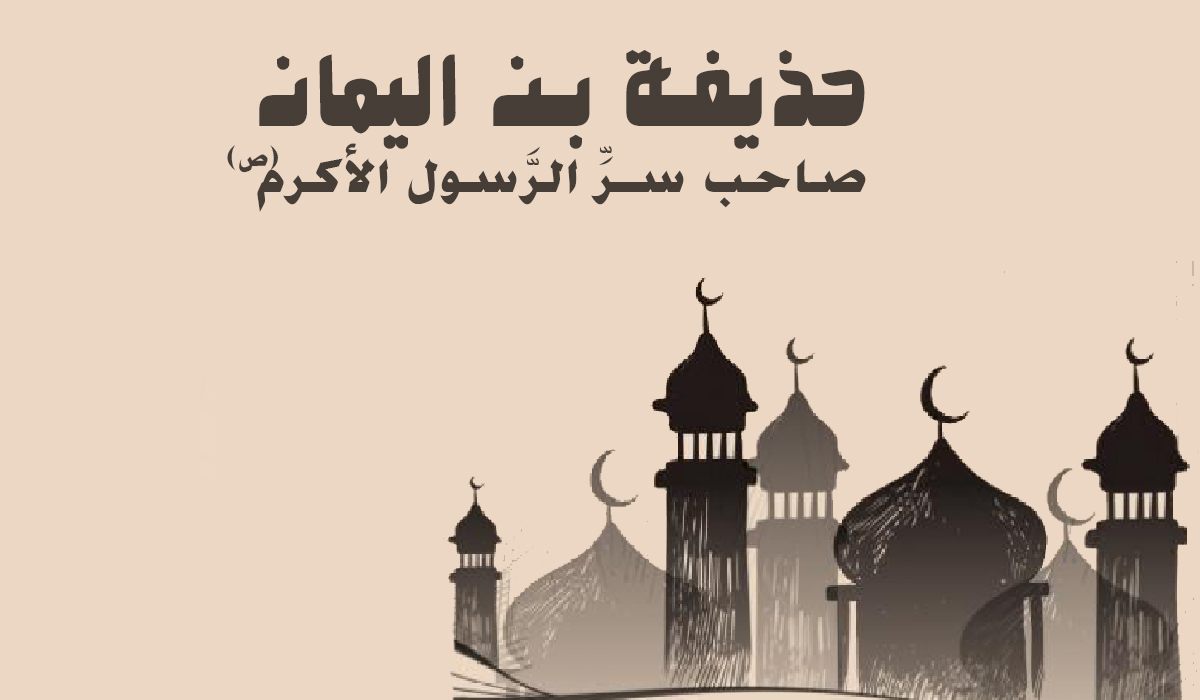 حذيفة بن اليمان.. صاحب سرِّ الرَّسول صلى الله عليه وآله