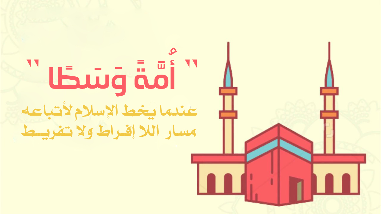 "أُمَّةً وَسَطًا"... عندما يخط الإسلام لأتباعه مسار اللا إفراط ولا تفريط